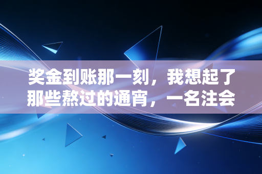 奖金到账那一刻,我想起了那些熬过的通宵,一名注会行业老兵的碎碎念