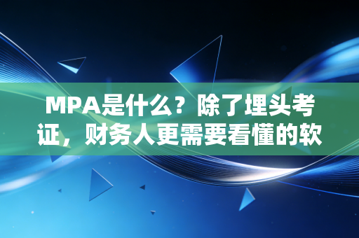 MPA是什么？除了埋头考证，财务人更需要看懂的软实力跳板
