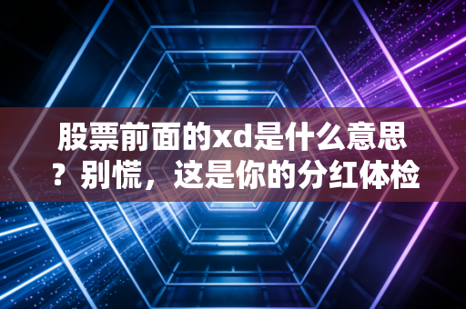 股票前面的xd是什么意思?别慌,这是你的分红体检单