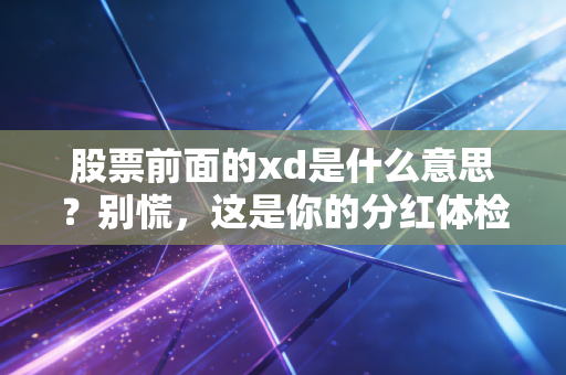 股票前面的xd是什么意思?别慌,这是你的分红体检单