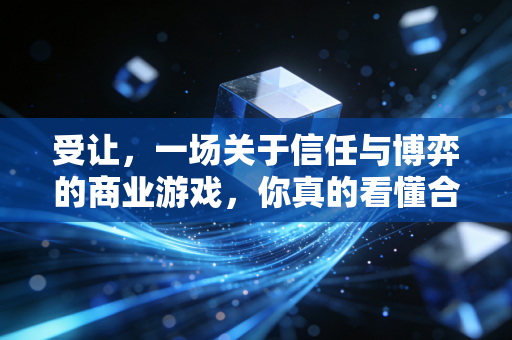 受让,一场关于信任与博弈的商业游戏,你真的看懂合同背后的雷了吗?