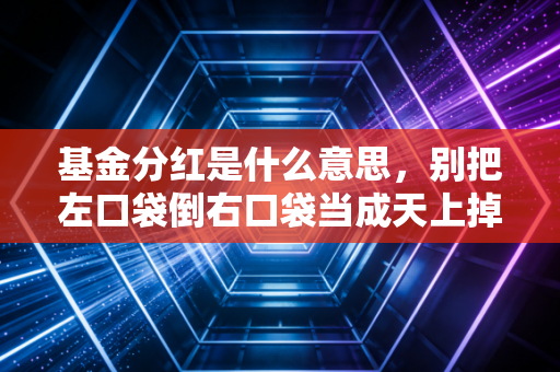 基金分红是什么意思,别把左口袋倒右口袋当成天上掉馅饼——一位注会从业者的真心话