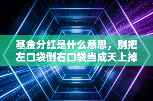基金分红是什么意思，别把左口袋倒右口袋当成天上掉馅饼——一位注会从业者的真心话