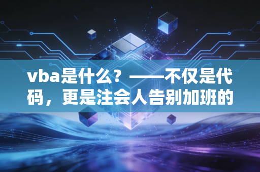 vba是什么?——不仅是代码,更是注会人告别加班的救命稻草