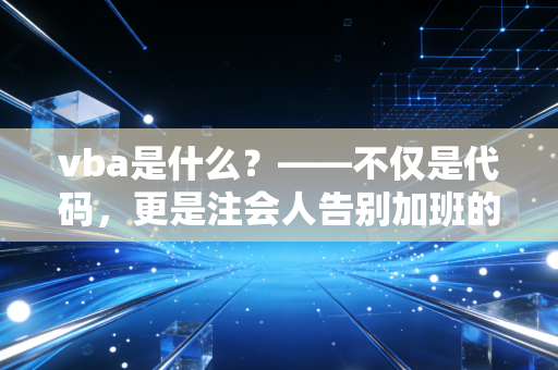 vba是什么？——不仅是代码，更是注会人告别加班的救命稻草