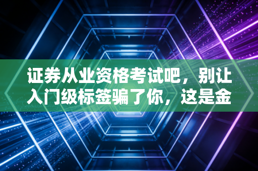 证券从业资格考试吧,别让入门级标签骗了你,这是金融圈的成人礼