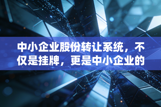 中小企业股份转让系统,不仅是挂牌,更是中小企业的一场成人礼与修行路