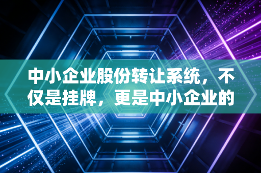 中小企业股份转让系统，不仅是挂牌，更是中小企业的一场成人礼与修行路