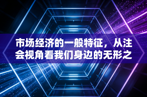 市场经济的一般特征，从注会视角看我们身边的无形之手