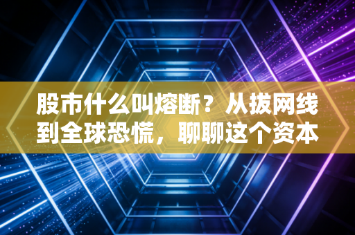 股市什么叫熔断？从拔网线到全球恐慌，聊聊这个资本市场的急刹车机制