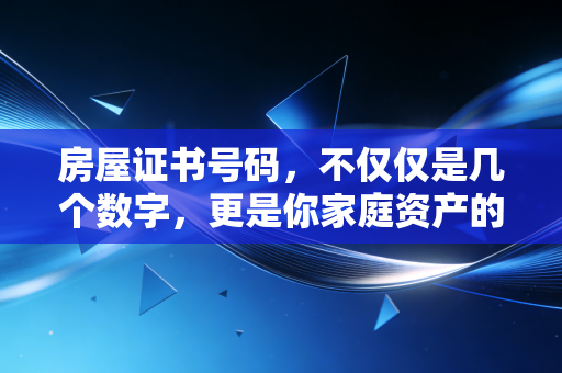 房屋证书号码,不仅仅是几个数字,更是你家庭资产的审计底稿