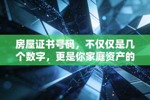 房屋证书号码，不仅仅是几个数字，更是你家庭资产的审计底稿