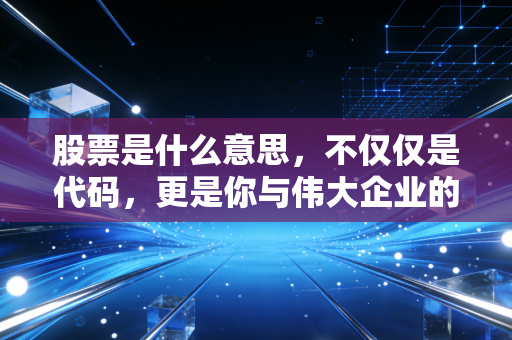 股票是什么意思,不仅仅是代码,更是你与伟大企业的合伙契约
