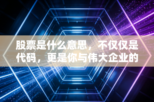 股票是什么意思，不仅仅是代码，更是你与伟大企业的合伙契约