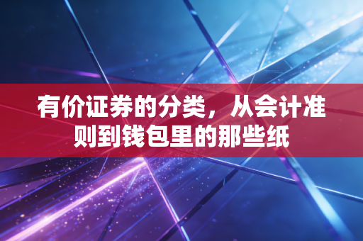 有价证券的分类,从会计准则到钱包里的那些纸