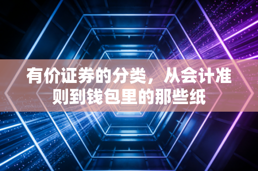 有价证券的分类，从会计准则到钱包里的那些纸