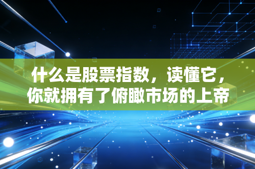 什么是股票指数，读懂它，你就拥有了俯瞰市场的上帝视角