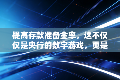提高存款准备金率，这不仅仅是央行的数字游戏，更是你我钱包的晴雨表