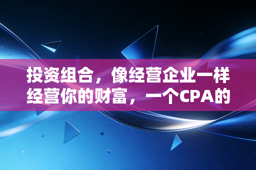 投资组合,像经营企业一样经营你的财富,一个CPA的深度思考