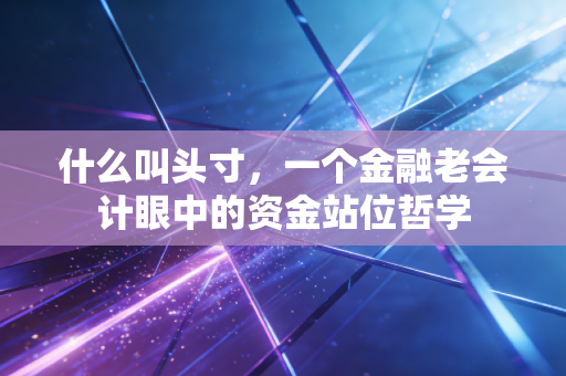 什么叫头寸,一个金融老会计眼中的资金站位哲学