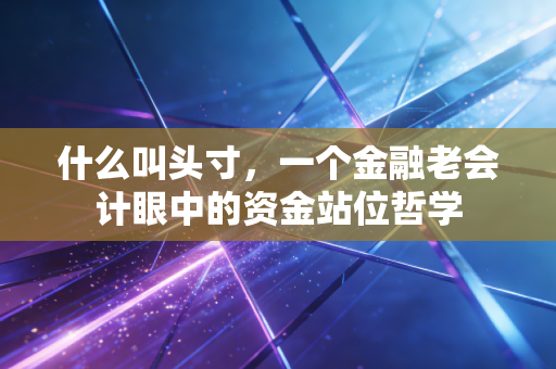 什么叫头寸,一个金融老会计眼中的资金站位哲学