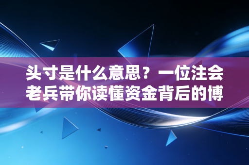 头寸是什么意思?一位注会老兵带你读懂资金背后的博弈与风险