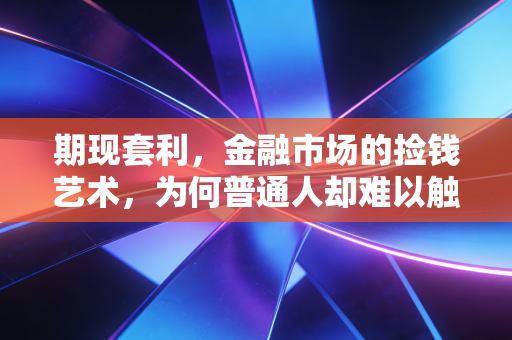 期现套利,金融市场的捡钱艺术,为何普通人却难以触及?