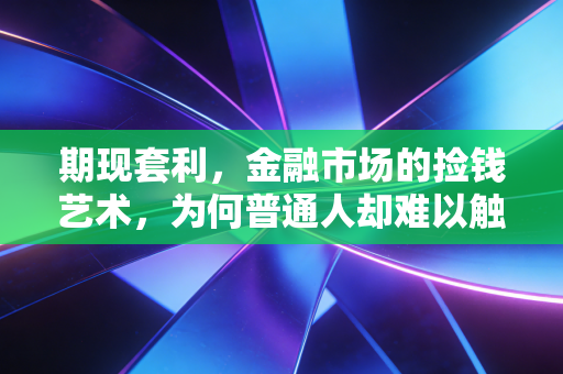 期现套利，金融市场的捡钱艺术，为何普通人却难以触及？