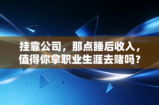 挂靠公司，那点睡后收入，值得你拿职业生涯去赌吗？