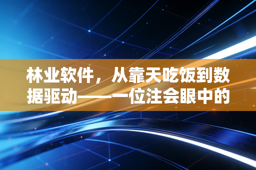 林业软件，从靠天吃饭到数据驱动——一位注会眼中的林企数字化突围