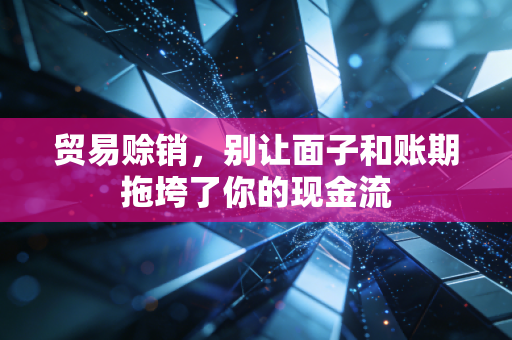 贸易赊销，别让面子和账期拖垮了你的现金流