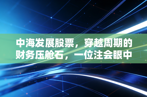 中海发展股票，穿越周期的财务压舱石，一位注会眼中的优等生生存法则