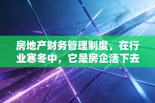 房地产财务管理制度,在行业寒冬中,它是房企活下去的最后一道防线