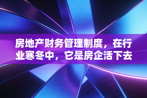 房地产财务管理制度,在行业寒冬中,它是房企活下去的最后一道防线