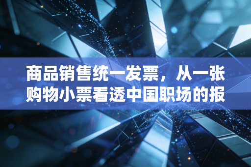 商品销售统一发票,从一张购物小票看透中国职场的报销江湖与税务逻辑