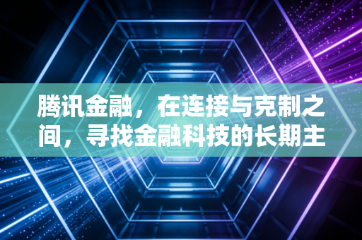 腾讯金融,在连接与克制之间,寻找金融科技的长期主义