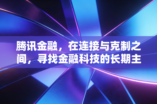 腾讯金融，在连接与克制之间，寻找金融科技的长期主义