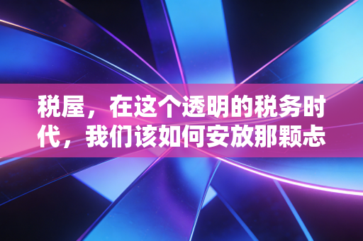 税屋，在这个透明的税务时代，我们该如何安放那颗忐忑的心？