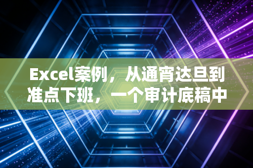 Excel案例，从通宵达旦到准点下班，一个审计底稿中的隐形杀手与Excel救赎