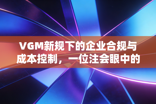 VGM新规下的企业合规与成本控制，一位注会眼中的物流隐形账本
