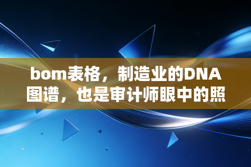 bom表格,制造业的DNA图谱,也是审计师眼中的照妖镜