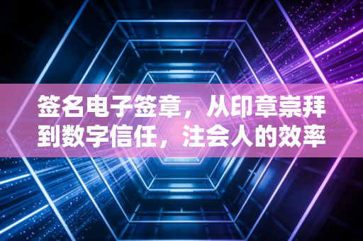 签名电子签章,从印章崇拜到数字信任,注会人的效率与风险博弈