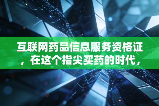 互联网药品信息服务资格证，在这个指尖买药的时代，你真的读懂它了吗？