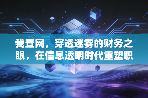 我查网,穿透迷雾的财务之眼,在信息透明时代重塑职业信任