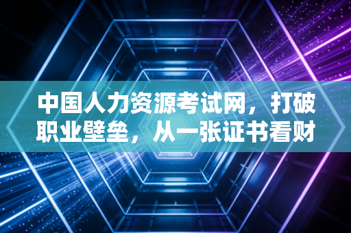 中国人力资源考试网，打破职业壁垒，从一张证书看财务人的第二增长曲线