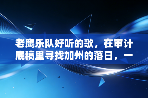 老鹰乐队好听的歌，在审计底稿里寻找加州的落日，一位注会人的听觉避难所