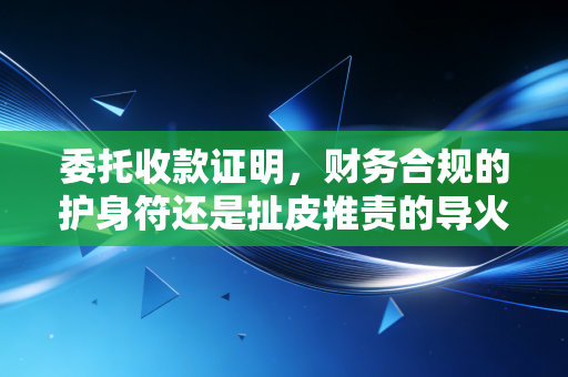 委托收款证明，财务合规的护身符还是扯皮推责的导火索？——一位注会眼中的资金流转与信任博弈