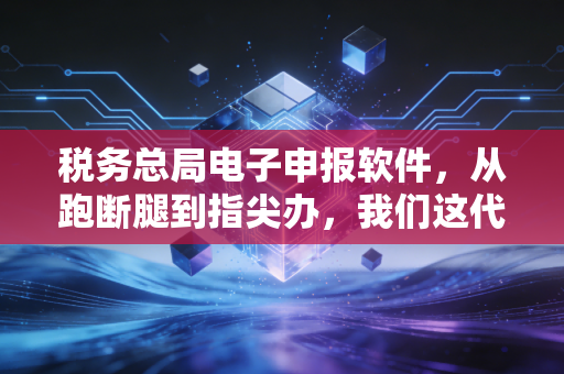 税务总局电子申报软件，从跑断腿到指尖办，我们这代财务人的爱恨情仇