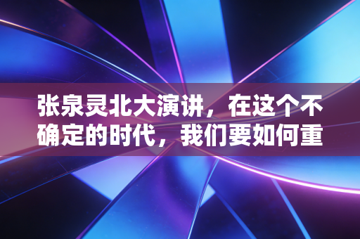 张泉灵北大演讲,在这个不确定的时代,我们要如何重塑自己的护城河?