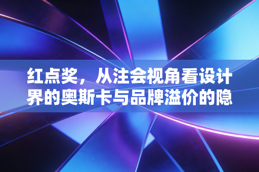 红点奖，从注会视角看设计界的奥斯卡与品牌溢价的隐形账本